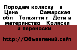 Породам коляску 2 в 1 › Цена ­ 4 500 - Самарская обл., Тольятти г. Дети и материнство » Коляски и переноски   